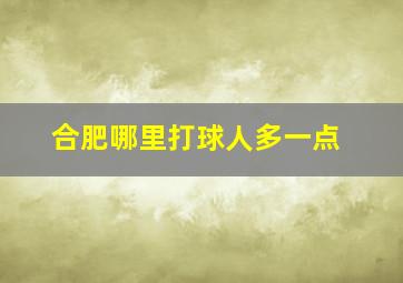 合肥哪里打球人多一点