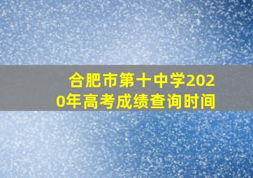 合肥市第十中学2020年高考成绩查询时间