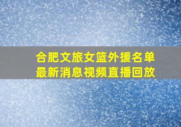 合肥文旅女篮外援名单最新消息视频直播回放