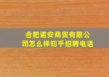 合肥诺安商贸有限公司怎么样知乎招聘电话