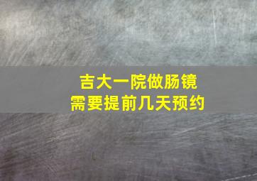 吉大一院做肠镜需要提前几天预约