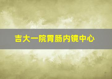 吉大一院胃肠内镜中心