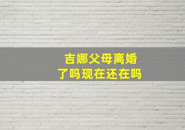 吉娜父母离婚了吗现在还在吗