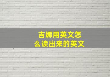 吉娜用英文怎么读出来的英文