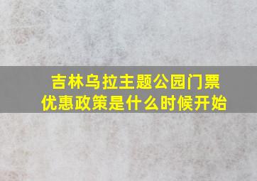 吉林乌拉主题公园门票优惠政策是什么时候开始