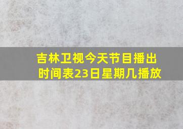 吉林卫视今天节目播出时间表23日星期几播放