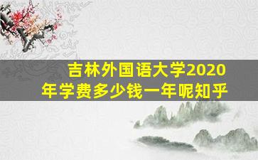 吉林外国语大学2020年学费多少钱一年呢知乎