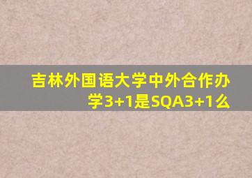 吉林外国语大学中外合作办学3+1是SQA3+1么