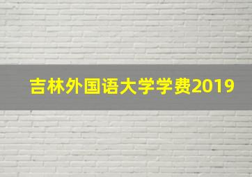 吉林外国语大学学费2019