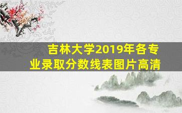 吉林大学2019年各专业录取分数线表图片高清