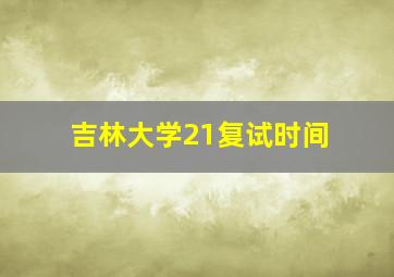 吉林大学21复试时间