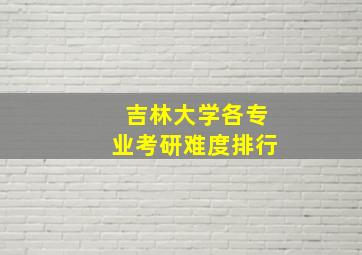 吉林大学各专业考研难度排行