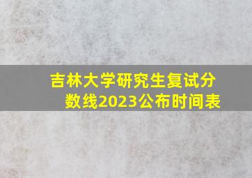 吉林大学研究生复试分数线2023公布时间表