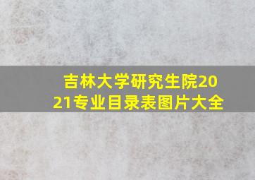 吉林大学研究生院2021专业目录表图片大全