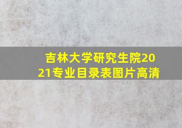 吉林大学研究生院2021专业目录表图片高清