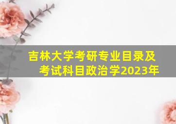 吉林大学考研专业目录及考试科目政治学2023年