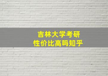 吉林大学考研性价比高吗知乎