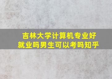 吉林大学计算机专业好就业吗男生可以考吗知乎