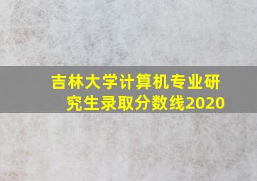 吉林大学计算机专业研究生录取分数线2020