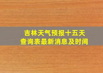 吉林天气预报十五天查询表最新消息及时间