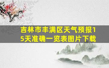 吉林市丰满区天气预报15天准确一览表图片下载