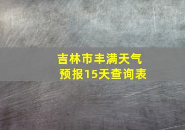 吉林市丰满天气预报15天查询表