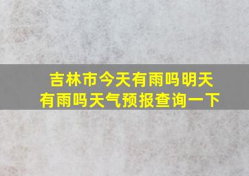 吉林市今天有雨吗明天有雨吗天气预报查询一下