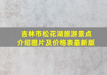 吉林市松花湖旅游景点介绍图片及价格表最新版