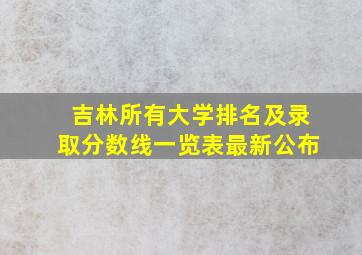 吉林所有大学排名及录取分数线一览表最新公布