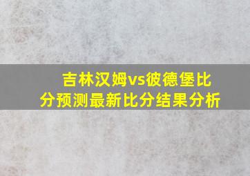 吉林汉姆vs彼德堡比分预测最新比分结果分析