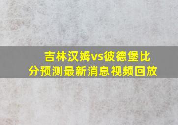 吉林汉姆vs彼德堡比分预测最新消息视频回放