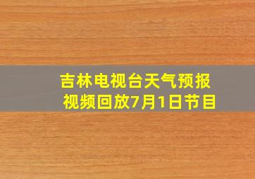 吉林电视台天气预报视频回放7月1日节目