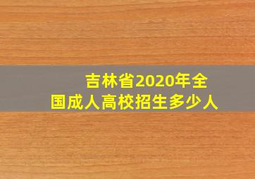 吉林省2020年全国成人高校招生多少人