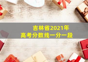 吉林省2021年高考分数线一分一段