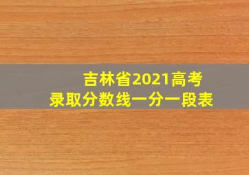 吉林省2021高考录取分数线一分一段表