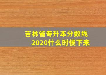 吉林省专升本分数线2020什么时候下来