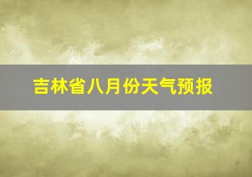 吉林省八月份天气预报