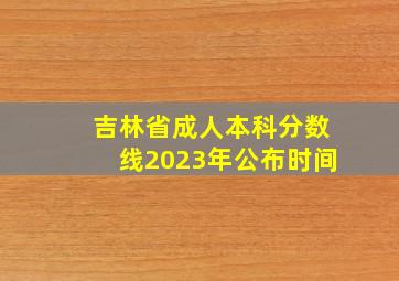 吉林省成人本科分数线2023年公布时间