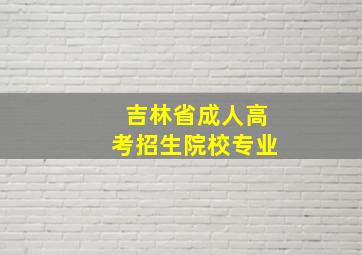 吉林省成人高考招生院校专业