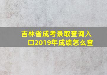 吉林省成考录取查询入口2019年成绩怎么查