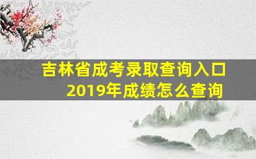 吉林省成考录取查询入口2019年成绩怎么查询