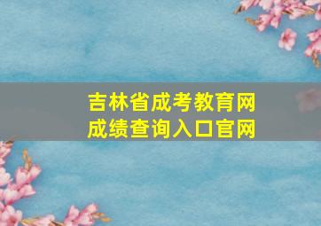 吉林省成考教育网成绩查询入口官网