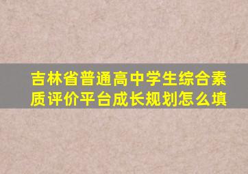 吉林省普通高中学生综合素质评价平台成长规划怎么填