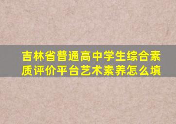 吉林省普通高中学生综合素质评价平台艺术素养怎么填