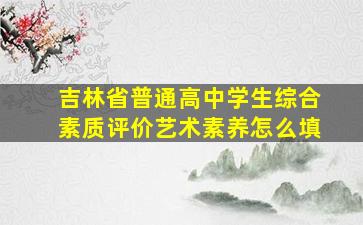 吉林省普通高中学生综合素质评价艺术素养怎么填