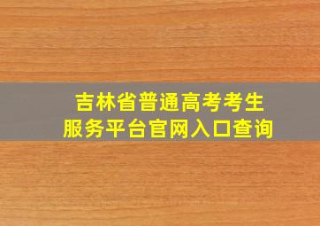 吉林省普通高考考生服务平台官网入口查询