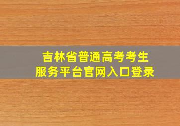 吉林省普通高考考生服务平台官网入口登录