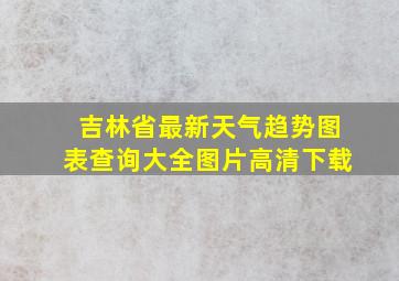 吉林省最新天气趋势图表查询大全图片高清下载