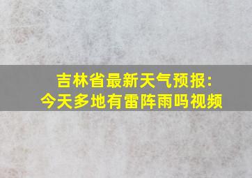 吉林省最新天气预报:今天多地有雷阵雨吗视频