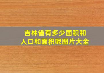 吉林省有多少面积和人口和面积呢图片大全